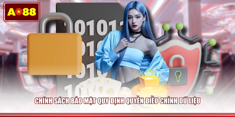 Chính sách bảo mật quy định quyền điều chỉnh dữ liệu
